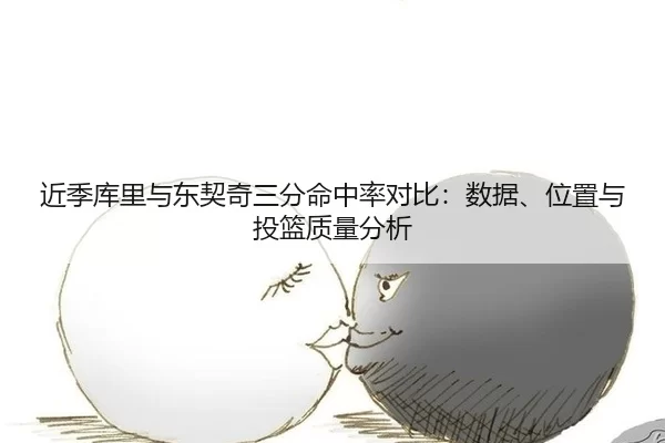 近季库里与东契奇三分命中率对比：数据、位置与投篮质量分析