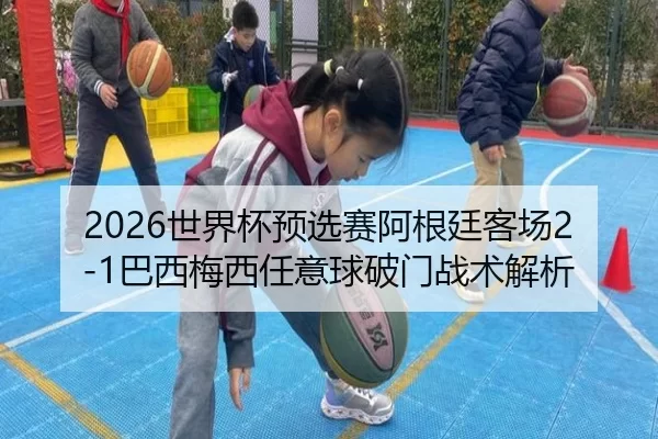 2026世界杯预选赛阿根廷客场2-1巴西梅西任意球破门战术解析