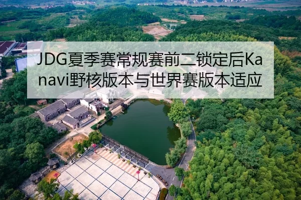 JDG夏季赛常规赛前二锁定后Kanavi野核版本与世界赛版本适应